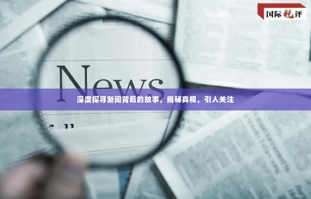 深度探寻新闻背后的故事，揭秘真相，引人关注