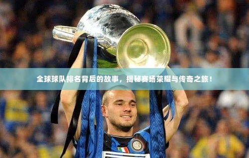 全球球队排名背后的故事,揭秘赛场荣耀与传奇之旅!
