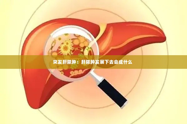 突发肝脓肿:肝脓肿发展下去会成什么