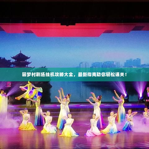 圆梦村剧场挂机攻略大全,最新指南助你轻松通关!