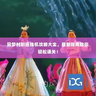 圆梦村剧场挂机攻略大全,最新指南助你轻松通关!