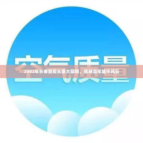 2002年长春新闻头条大回顾,揭秘当年城市风云