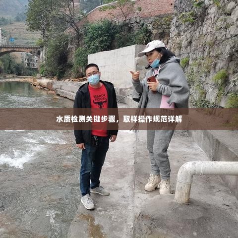 水质检测关键步骤，取样操作规范详解