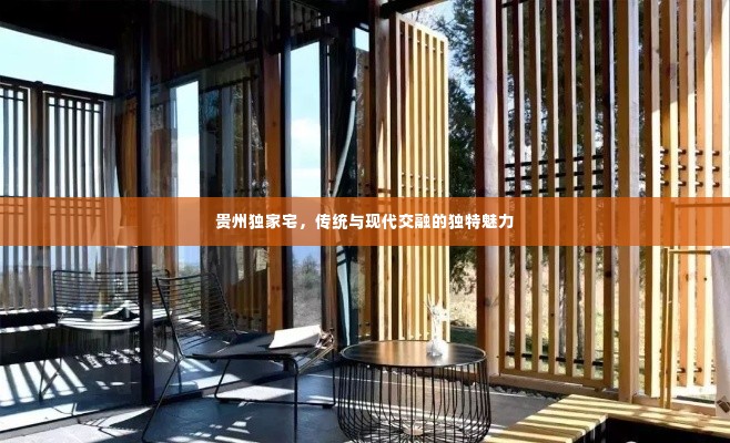 贵州独家宅,传统与现代交融的独特魅力