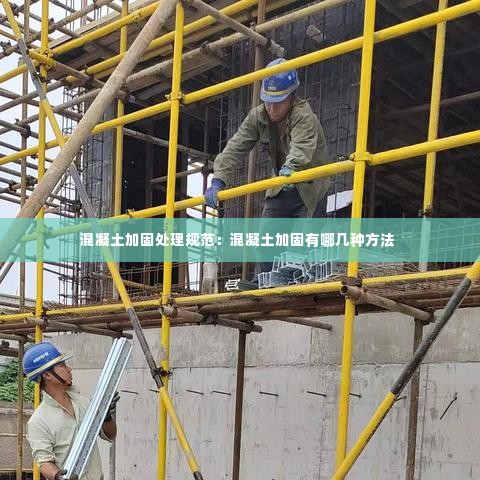 混凝土加固处理规范：混凝土加固有哪几种方法 