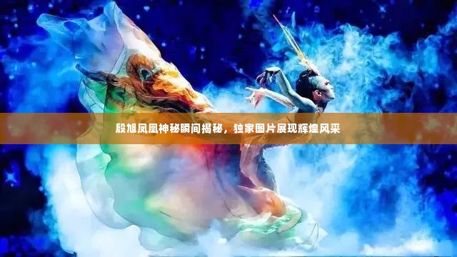 殷旭凤凰神秘瞬间揭秘,独家图片展现辉煌风采