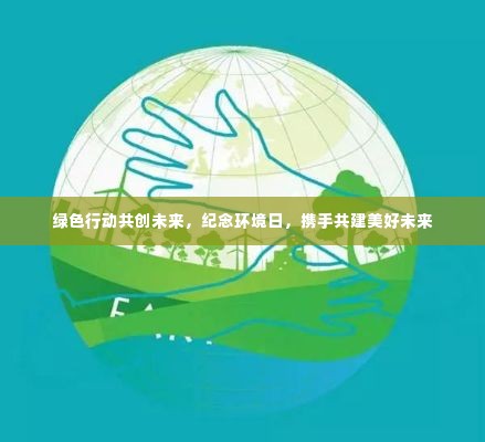绿色行动共创未来，纪念环境日，携手共建美好未来