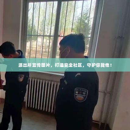 派出所宣传图片，打造安全社区，守护你我他！