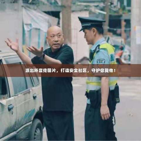 派出所宣传图片,打造安全社区,守护你我他!