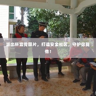 派出所宣传图片,打造安全社区,守护你我他!