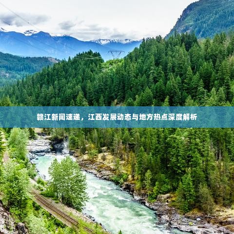 赣江新闻速递,江西发展动态与地方热点深度解析