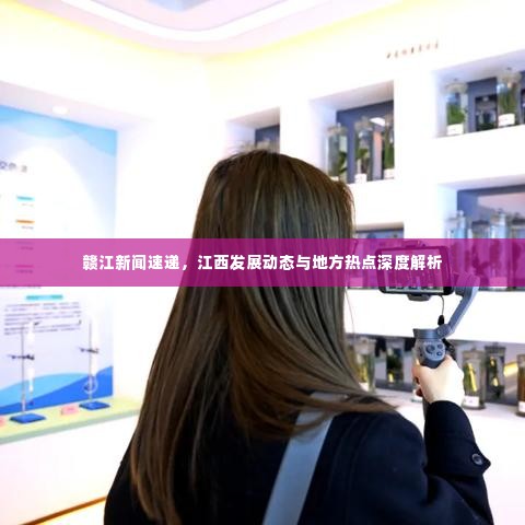 赣江新闻速递,江西发展动态与地方热点深度解析