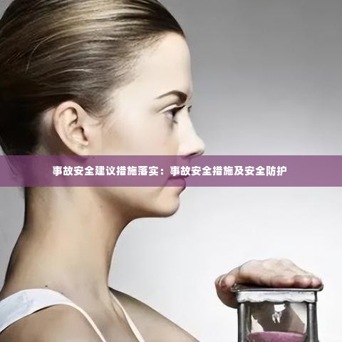 事故安全建议措施落实:事故安全措施及安全防护
