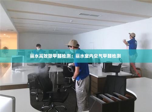 丽水高效除甲醛检测:丽水室内空气甲醛检测