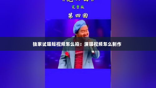 独家试唱短视频怎么拍:演唱视频怎么制作