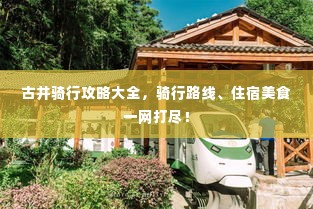 古井骑行攻略大全,骑行路线、住宿美食一网打尽!