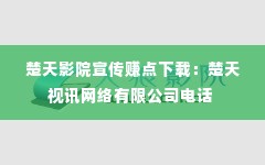 楚天影院宣传赚点下载:楚天视讯网络有限公司电话
