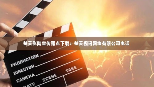 楚天影院宣传赚点下载:楚天视讯网络有限公司电话