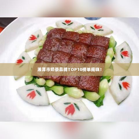 湘潭市奶茶品牌TOP10榜单揭晓！