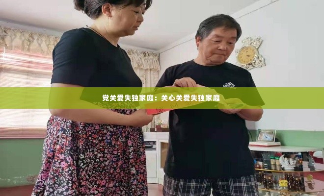 党关爱失独家庭:关心关爱失独家庭