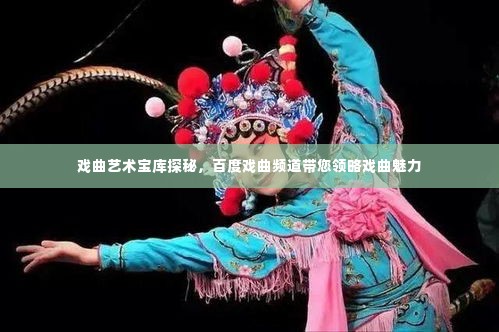 戏曲艺术宝库探秘,百度戏曲频道带您领略戏曲魅力