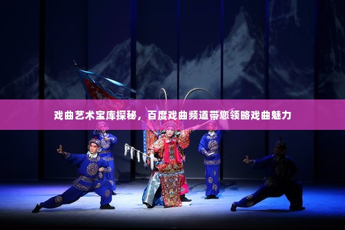 戏曲艺术宝库探秘,百度戏曲频道带您领略戏曲魅力