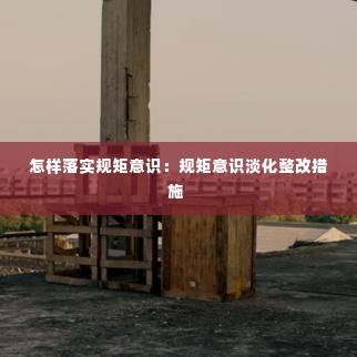 怎样落实规矩意识:规矩意识淡化整改措施