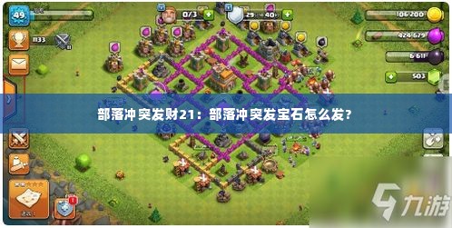 部落冲突发财21:部落冲突发宝石怎么发?