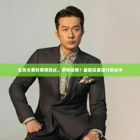 北京夫妻的婚姻现状,后悔结婚?最新深度探讨热议中