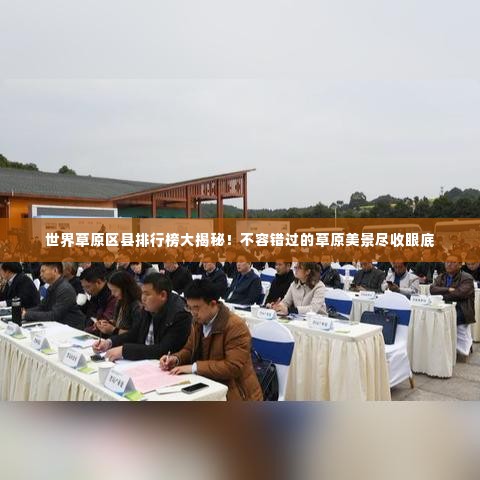 世界草原区县排行榜大揭秘！不容错过的草原美景尽收眼底