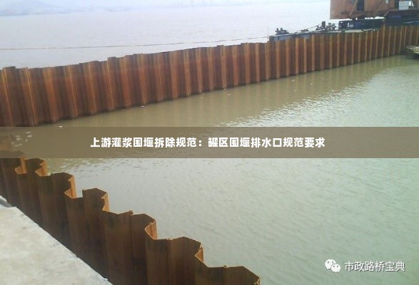 上游灌浆围堰拆除规范:罐区围堰排水口规范要求