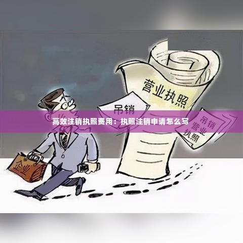 高效注销执照费用:执照注销申请怎么写