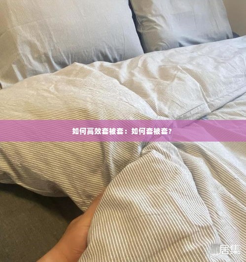 如何高效套被套:如何套被套?
