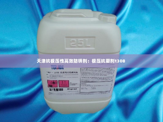天津抗极压性高效防锈剂：极压抗磨剂t308 