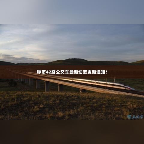 呼市42路公交车最新动态更新通知!