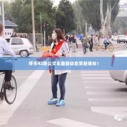 呼市42路公交车最新动态更新通知!