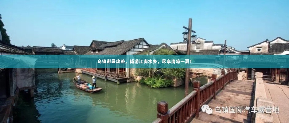乌镇避暑攻略,畅游江南水乡,尽享清凉一夏!