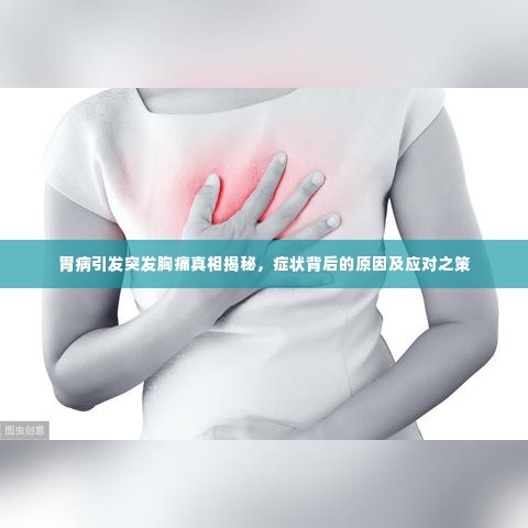 胃病引发突发胸痛真相揭秘,症状背后的原因及应对之策
