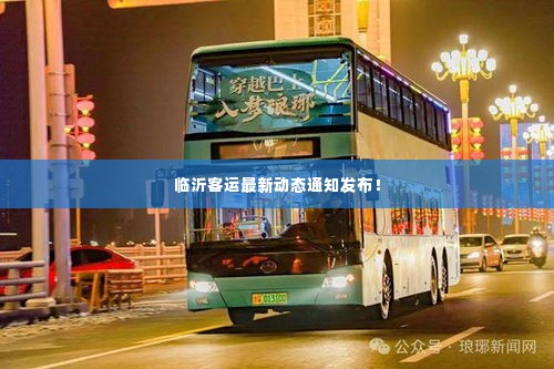 临沂客运最新动态通知发布!