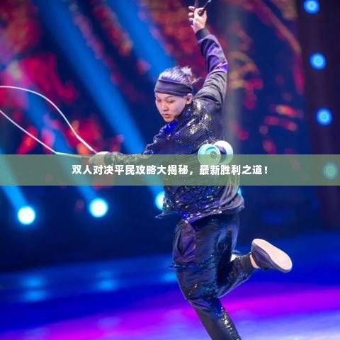 双人对决平民攻略大揭秘,最新胜利之道!