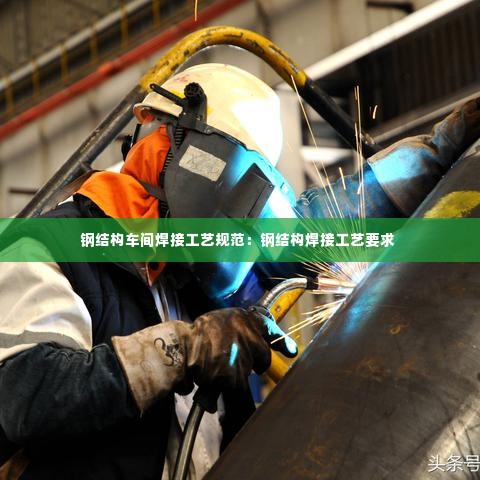 钢结构车间焊接工艺规范:钢结构焊接工艺要求