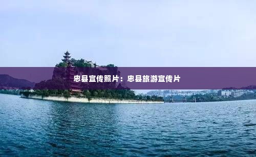 忠县宣传照片:忠县旅游宣传片