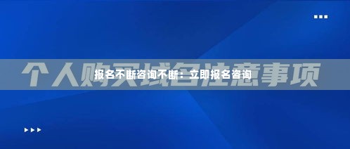 报名不断咨询不断:立即报名咨询