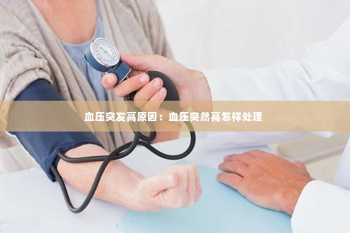 血压突发高原因:血压突然高怎样处理