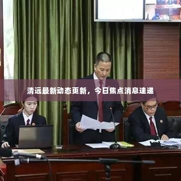 清远最新动态更新,今日焦点消息速递