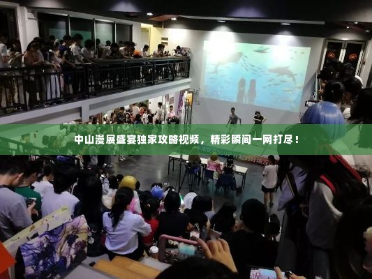 中山漫展盛宴独家攻略视频,精彩瞬间一网打尽!