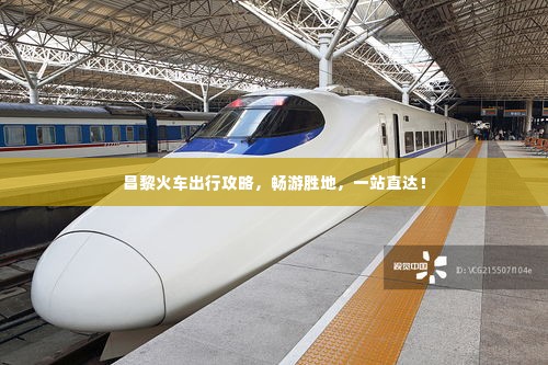 昌黎火车出行攻略,畅游胜地,一站直达!