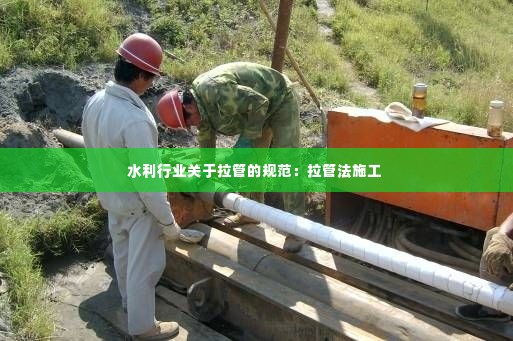 水利行业关于拉管的规范:拉管法施工