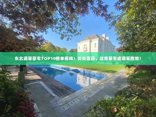 东北避暑豪宅TOP10榜单揭晓!炎炎夏日,这些豪宅成避暑胜地!