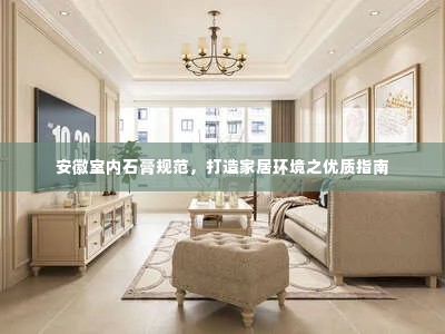 安徽室内石膏规范，打造家居环境之优质指南